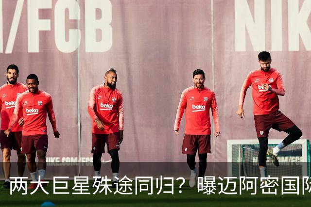 两大巨星殊途同归？曝迈阿密国际想同时签下梅西C罗