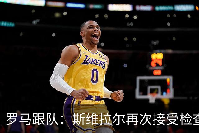 罗马跟队：斯维拉尔再次接受检查，确认将在国家队比赛日后复出