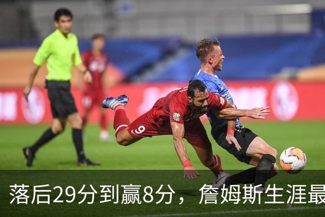落后29分到赢8分，詹姆斯生涯最大逆转回应主场嘘声