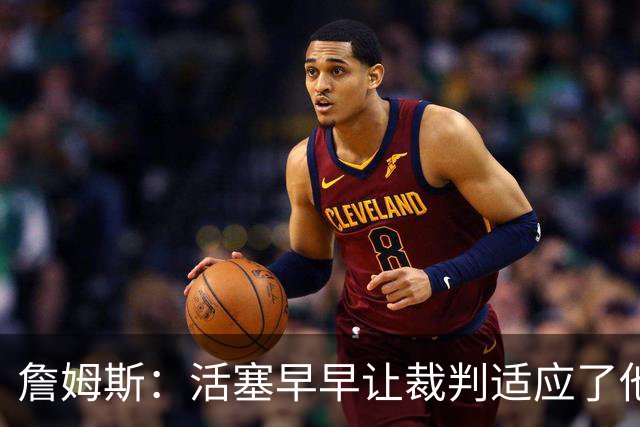 詹姆斯：活塞早早让裁判适应了他们的防守尺度 我们得学会应对