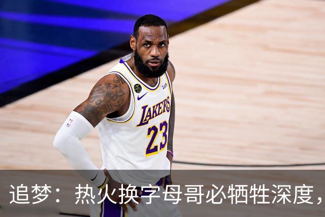 追梦：热火换字母哥必牺牲深度，我不懂大家为何惊讶