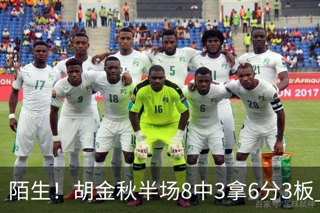 陌生！胡金秋半场8中3拿6分3板 三分4中0&有3失误