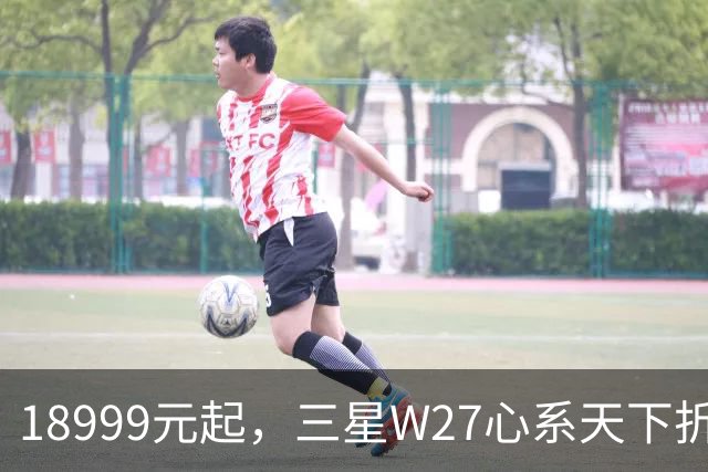 18999元起，三星W27心系天下折叠屏手机发布